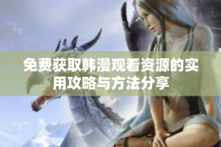 免费获取韩漫观看资源的实用攻略与方法分享