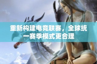 重新构建电竞联赛，全球统一赛季模式更合理