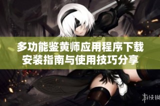 多功能鉴黄师应用程序下载安装指南与使用技巧分享