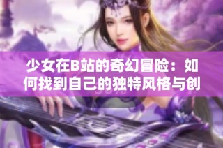 少女在B站的奇幻冒险：如何找到自己的独特风格与创作灵感