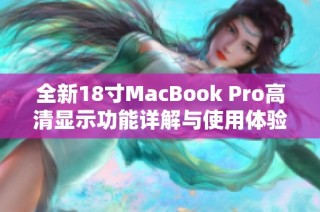 全新18寸MacBook Pro高清显示功能详解与使用体验