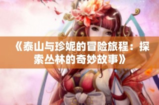 《泰山与珍妮的冒险旅程：探索丛林的奇妙故事》