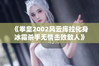 《拳皇2002风云库拉化身冰霜杀手无情击败敌人》