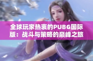 全球玩家热衷的PUBG国际版：战斗与策略的巅峰之旅