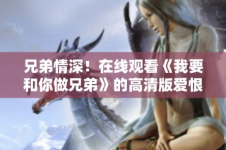 兄弟情深！在线观看《我要和你做兄弟》的高清版爱恨交织故事