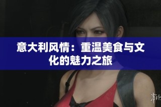 意大利风情：重温美食与文化的魅力之旅