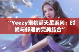 “Yeezy蜜桃满天星系列：时尚与舒适的完美结合”