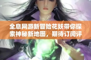 全息网游新冒险花妖带你探索神秘新地图，期待订阅评论