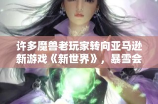 许多魔兽老玩家转向亚马逊新游戏《新世界》，暴雪会感到压力吗？