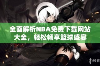 全面解析NBA免费下载网站大全，轻松畅享篮球盛宴