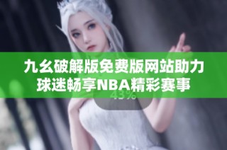 九幺破解版免费版网站助力球迷畅享NBA精彩赛事