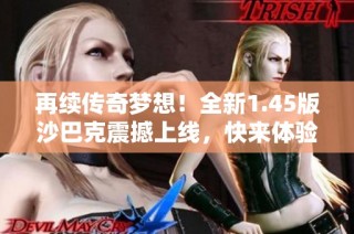 再续传奇梦想！全新1.45版沙巴克震撼上线，快来体验热血战斗！