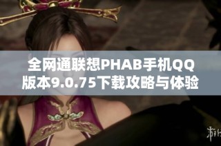 全网通联想PHAB手机QQ版本9.0.75下载攻略与体验分享