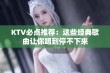 KTV必点推荐：这些经典歌曲让你唱到停不下来