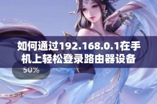 如何通过192.168.0.1在手机上轻松登录路由器设备