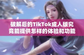 破解后的TikTok成人版究竟能提供怎样的体验和功能