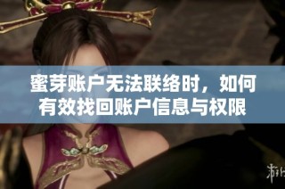 蜜芽账户无法联络时，如何有效找回账户信息与权限