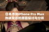 日本市场iPhone Pro Max热销背后的原因探讨与分析