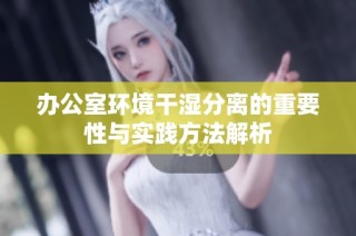 办公室环境干湿分离的重要性与实践方法解析
