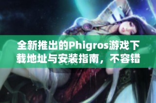 全新推出的Phigros游戏下载地址与安装指南，不容错过