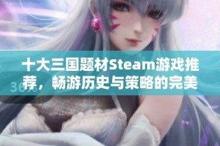 十大三国题材Steam游戏推荐，畅游历史与策略的完美结合