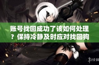 账号找回成功了该如何处理？保持冷静及时应对找回狗！