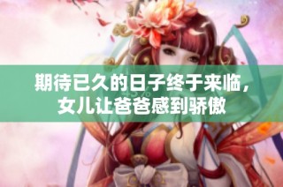 期待已久的日子终于来临，女儿让爸爸感到骄傲