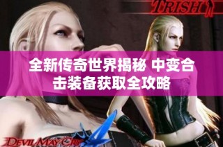 全新传奇世界揭秘 中变合击装备获取全攻略