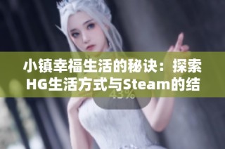 小镇幸福生活的秘诀：探索HG生活方式与Steam的结合