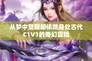 从梦中觉醒却依然身处古代C1V1的奇幻冒险