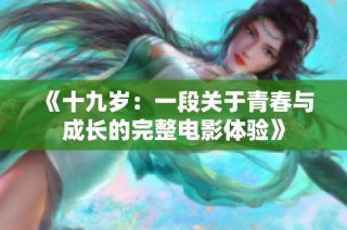 《十九岁：一段关于青春与成长的完整电影体验》