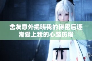 舍友意外揭晓我的秘密后逐渐爱上我的心路历程