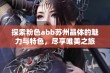 探索粉色abb苏州晶体的魅力与特色，尽享唯美之旅