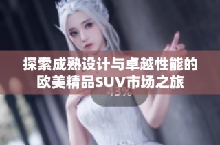 探索成熟设计与卓越性能的欧美精品SUV市场之旅