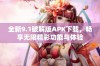 全新9.1破解版APK下载，畅享无限精彩功能与体验