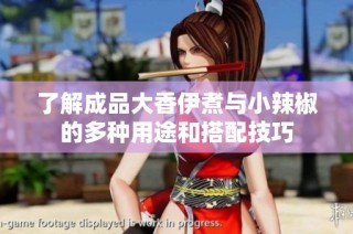 了解成品大香伊煮与小辣椒的多种用途和搭配技巧
