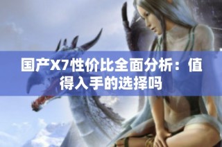 国产X7性价比全面分析：值得入手的选择吗