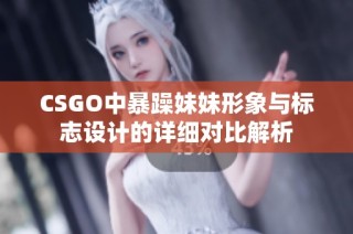CSGO中暴躁妹妹形象与标志设计的详细对比解析