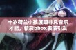 十岁荷兰小孩展现非凡音乐才能，精彩bbox表演引发关注