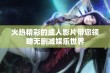 火热精彩的成人影片带您领略无删减娱乐世界