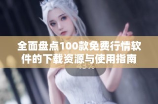 全面盘点100款免费行情软件的下载资源与使用指南