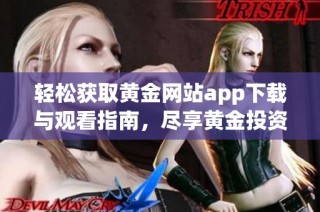 轻松获取黄金网站app下载与观看指南，尽享黄金投资乐趣