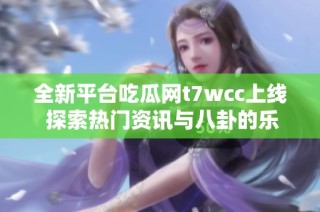 全新平台吃瓜网t7wcc上线 探索热门资讯与八卦的乐趣