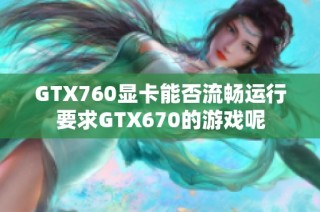 GTX760显卡能否流畅运行要求GTX670的游戏呢