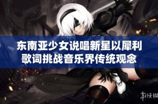 东南亚少女说唱新星以犀利歌词挑战音乐界传统观念