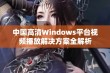 中国高清Windows平台视频播放解决方案全解析