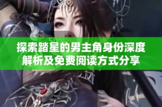 探索踏星的男主角身份深度解析及免费阅读方式分享