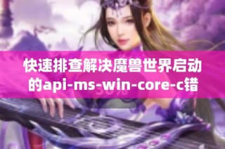 快速排查解决魔兽世界启动的api-ms-win-core-c错误问题