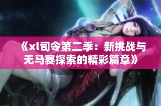 《xl司令第二季：新挑战与无马赛探索的精彩篇章》
