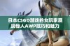 日本CSGO游戏的女玩家展现惊人AWP技巧和魅力